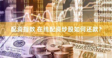 配资指数 在线配资炒股如何还款？