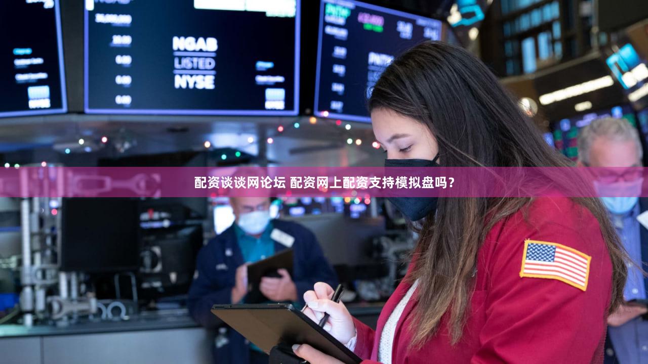 配资谈谈网论坛 配资网上配资支持模拟盘吗？