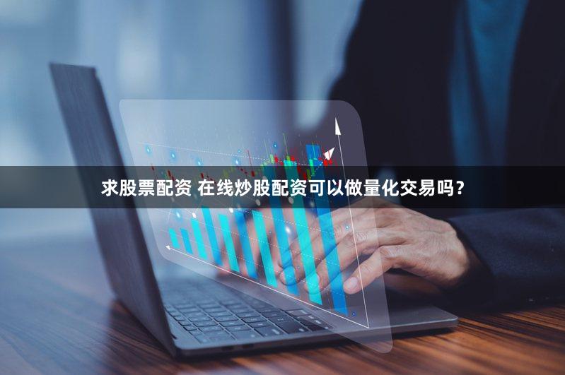 求股票配资 在线炒股配资可以做量化交易吗？