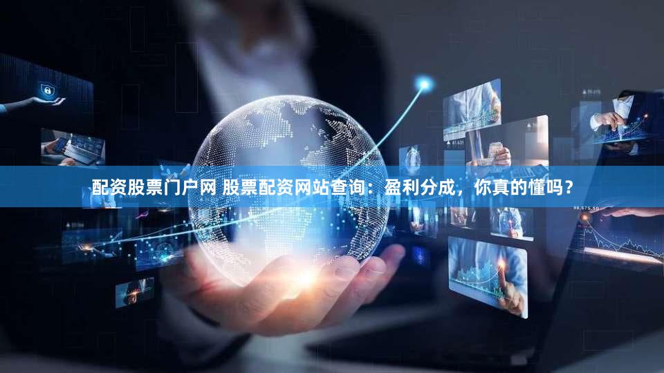配资股票门户网 股票配资网站查询：盈利分成，你真的懂吗？