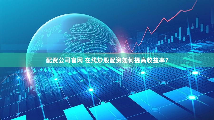 配资公司官网 在线炒股配资如何提高收益率？