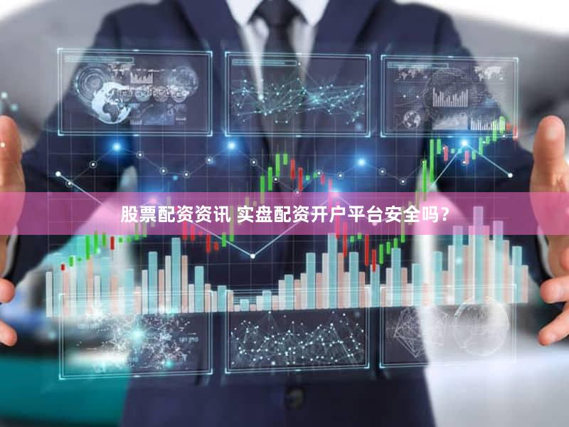 股票配资资讯 实盘配资开户平台安全吗？