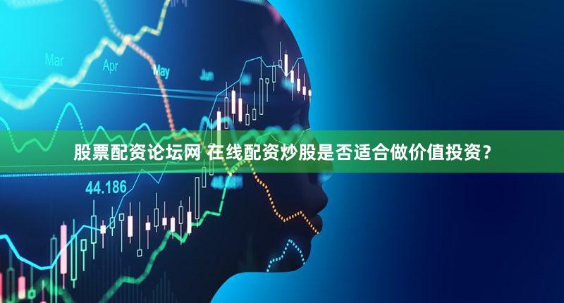 股票配资论坛网 在线配资炒股是否适合做价值投资？