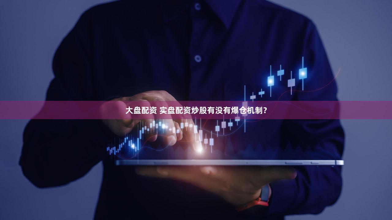 大盘配资 实盘配资炒股有没有爆仓机制？