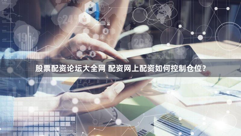 股票配资论坛大全网 配资网上配资如何控制仓位？
