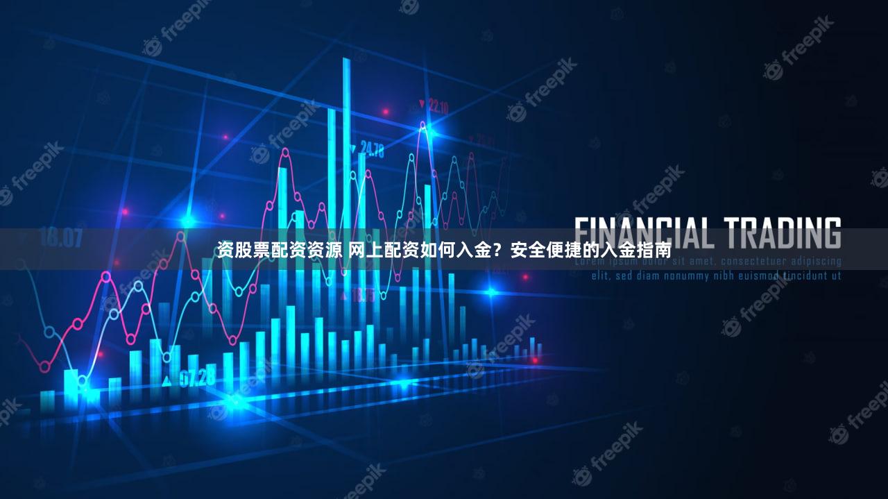 资股票配资资源 网上配资如何入金？安全便捷的入金指南