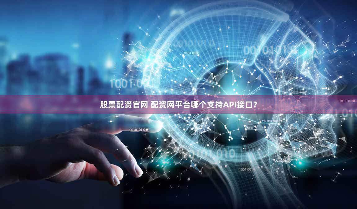 股票配资官网 配资网平台哪个支持API接口？