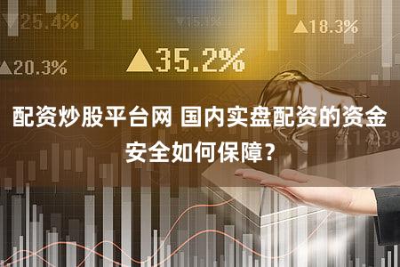 配资炒股平台网 国内实盘配资的资金安全如何保障？