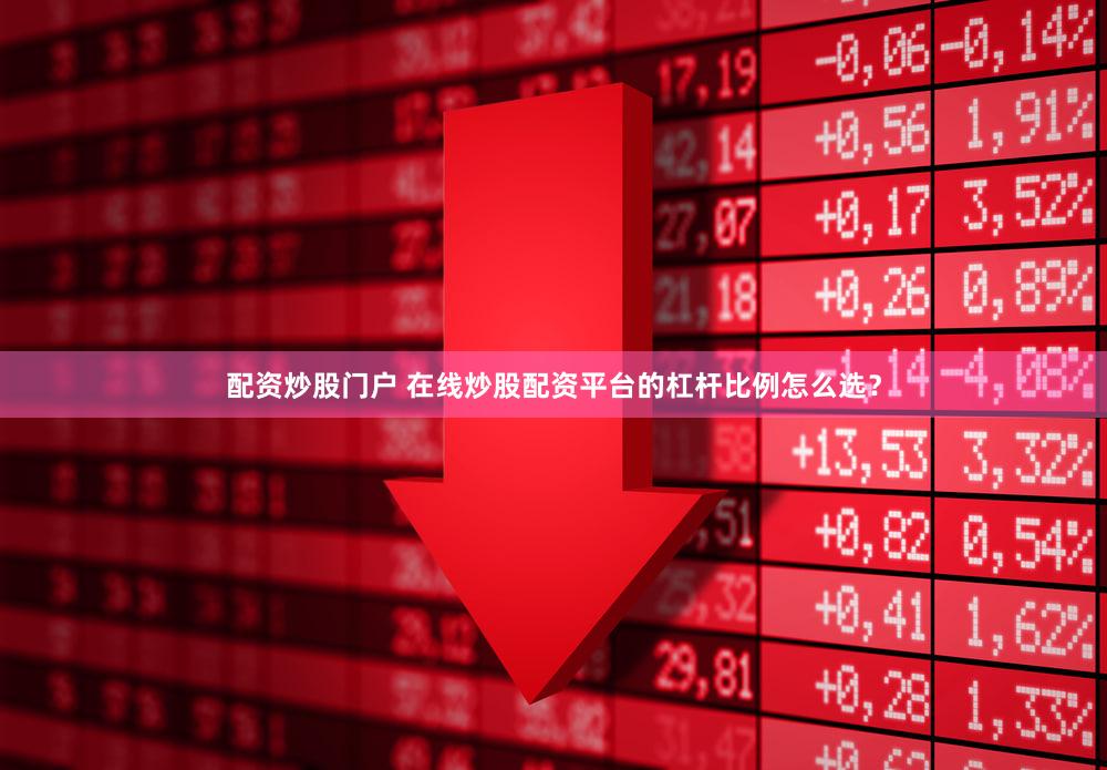 配资炒股门户 在线炒股配资平台的杠杆比例怎么选？