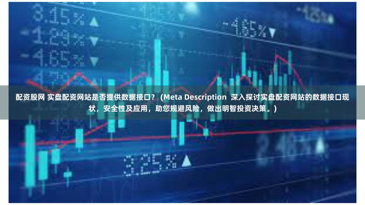 配资股网 实盘配资网站是否提供数据接口？ (Meta Description  深入探讨实盘配资网站的数据接口现状，安全性及应用，助您规避风险，做出明智投资决策。)