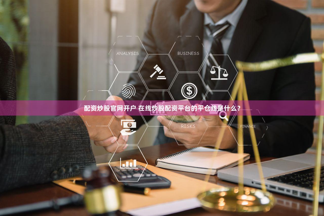 配资炒股官网开户 在线炒股配资平台的平仓线是什么？
