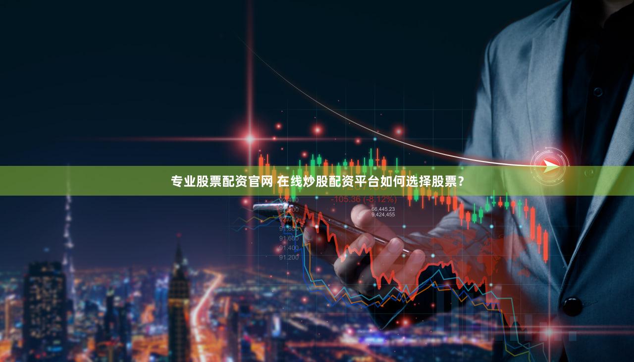 专业股票配资官网 在线炒股配资平台如何选择股票？