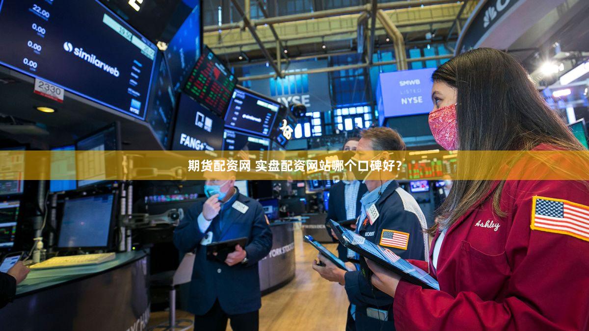 期货配资网 实盘配资网站哪个口碑好？