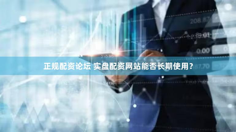 正规配资论坛 实盘配资网站能否长期使用？