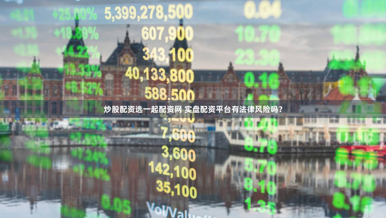 炒股配资选一起配资网 实盘配资平台有法律风险吗？
