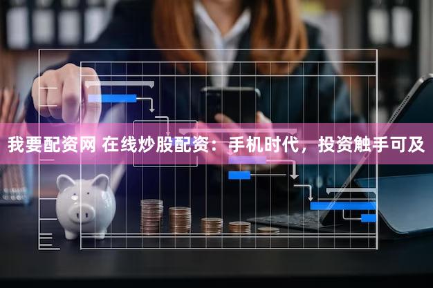 我要配资网 在线炒股配资：手机时代，投资触手可及
