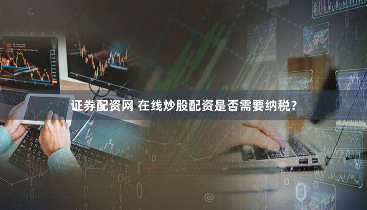 证券配资网 在线炒股配资是否需要纳税？