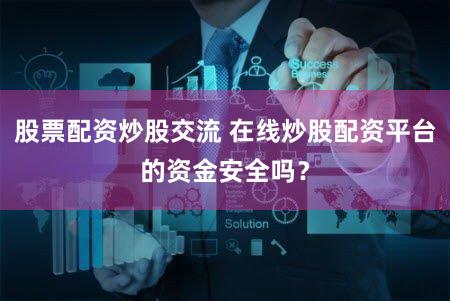 股票配资炒股交流 在线炒股配资平台的资金安全吗？