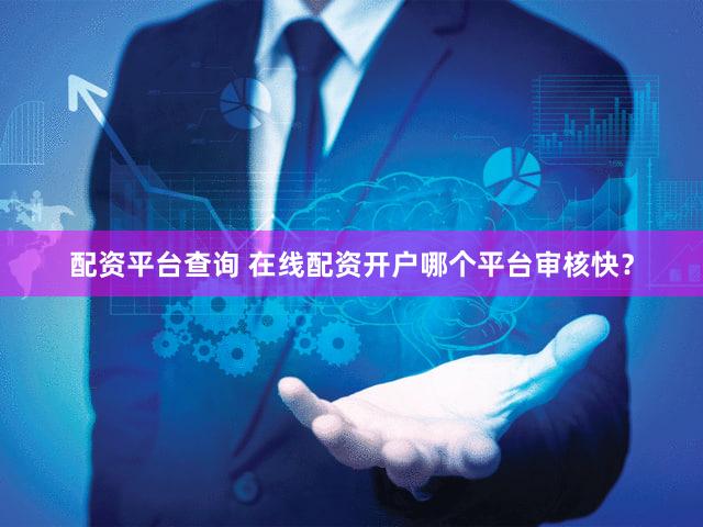 配资平台查询 在线配资开户哪个平台审核快？