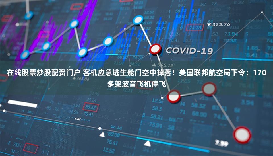 在线股票炒股配资门户 客机应急逃生舱门空中掉落！美国联邦航空局下令：170多架波音飞机停飞