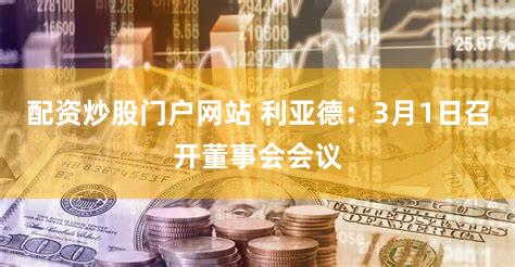 配资炒股门户网站 利亚德：3月1日召开董事会会议