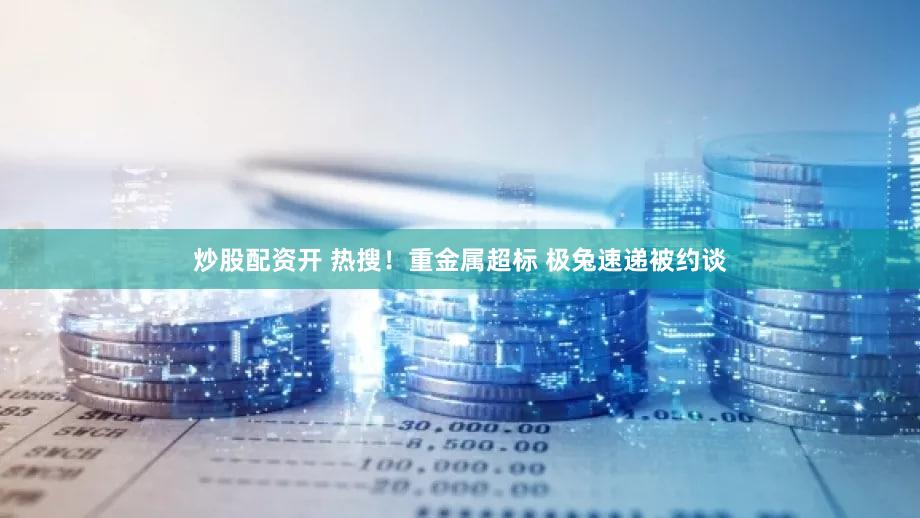 炒股配资开 热搜！重金属超标 极兔速递被约谈
