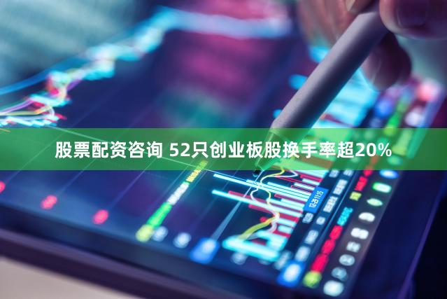 股票配资咨询 52只创业板股换手率超20%