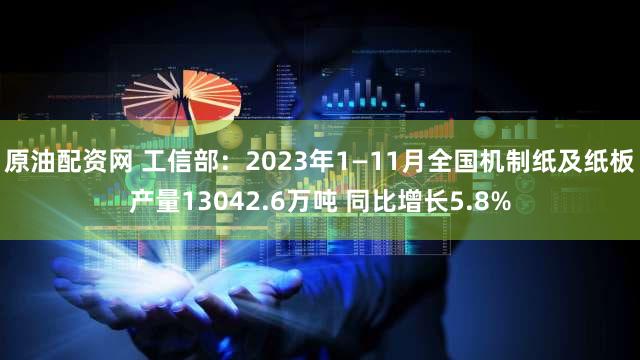 原油配资网 工信部：2023年1—11月全国机制纸及纸板产量13042.6万吨 同比增长5.8%