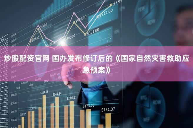 炒股配资官网 国办发布修订后的《国家自然灾害救助应急预案》