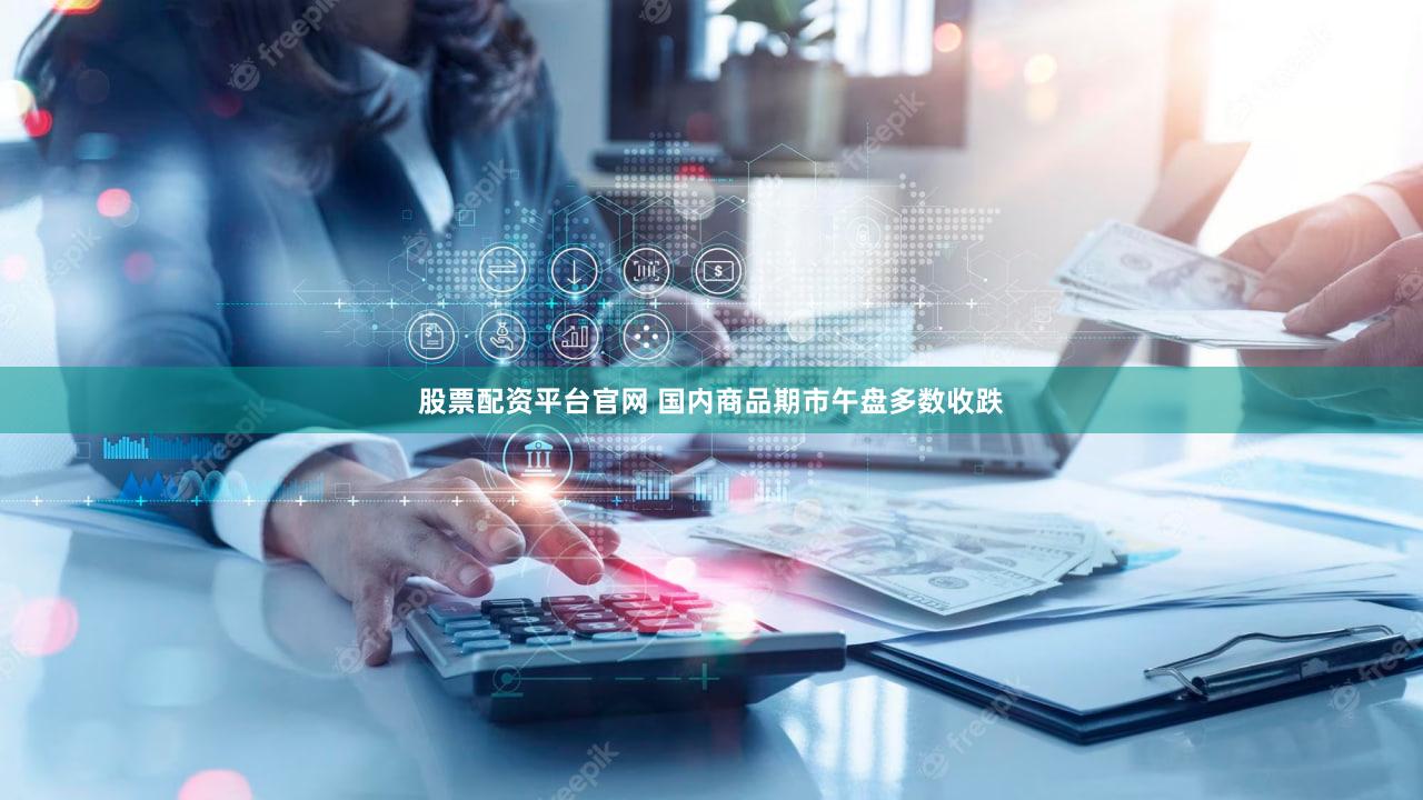 股票配资平台官网 国内商品期市午盘多数收跌