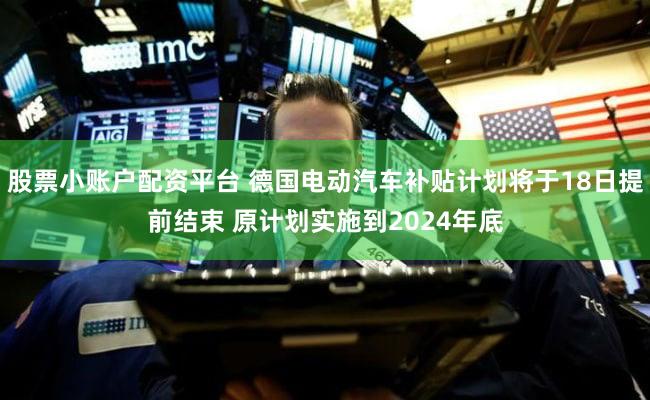 股票小账户配资平台 德国电动汽车补贴计划将于18日提前结束 原计划实施到2024年底