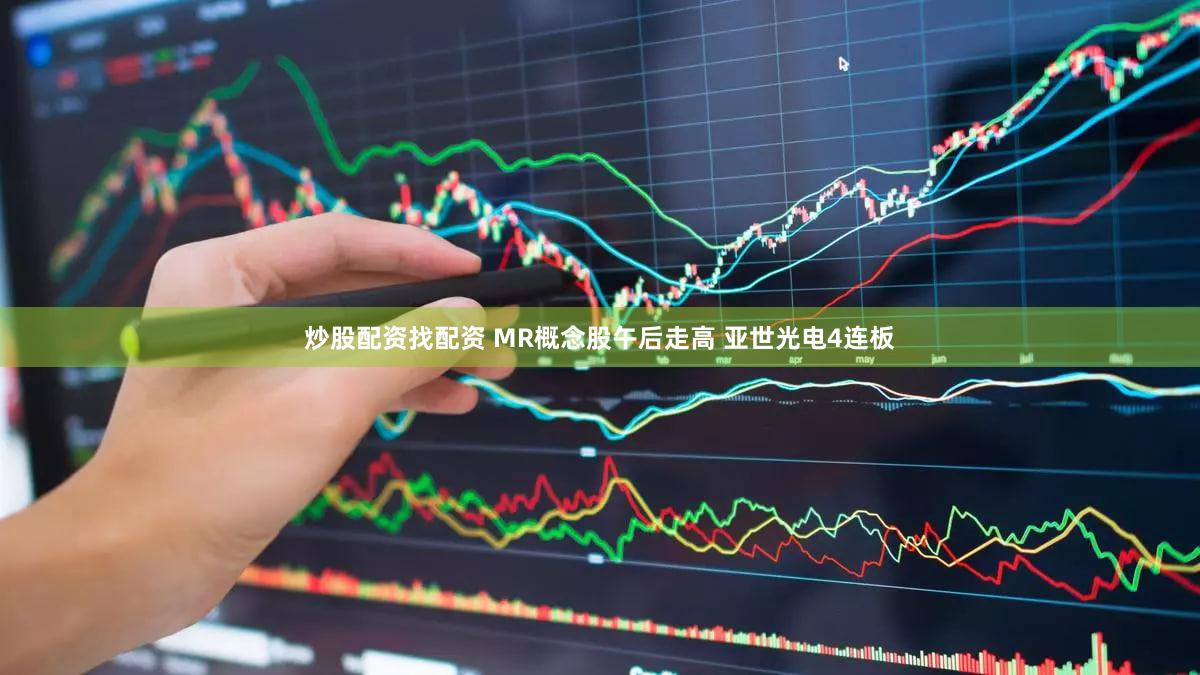 炒股配资找配资 MR概念股午后走高 亚世光电4连板