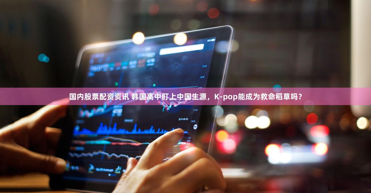 国内股票配资资讯 韩国高中盯上中国生源，K-pop能成为救命稻草吗？
