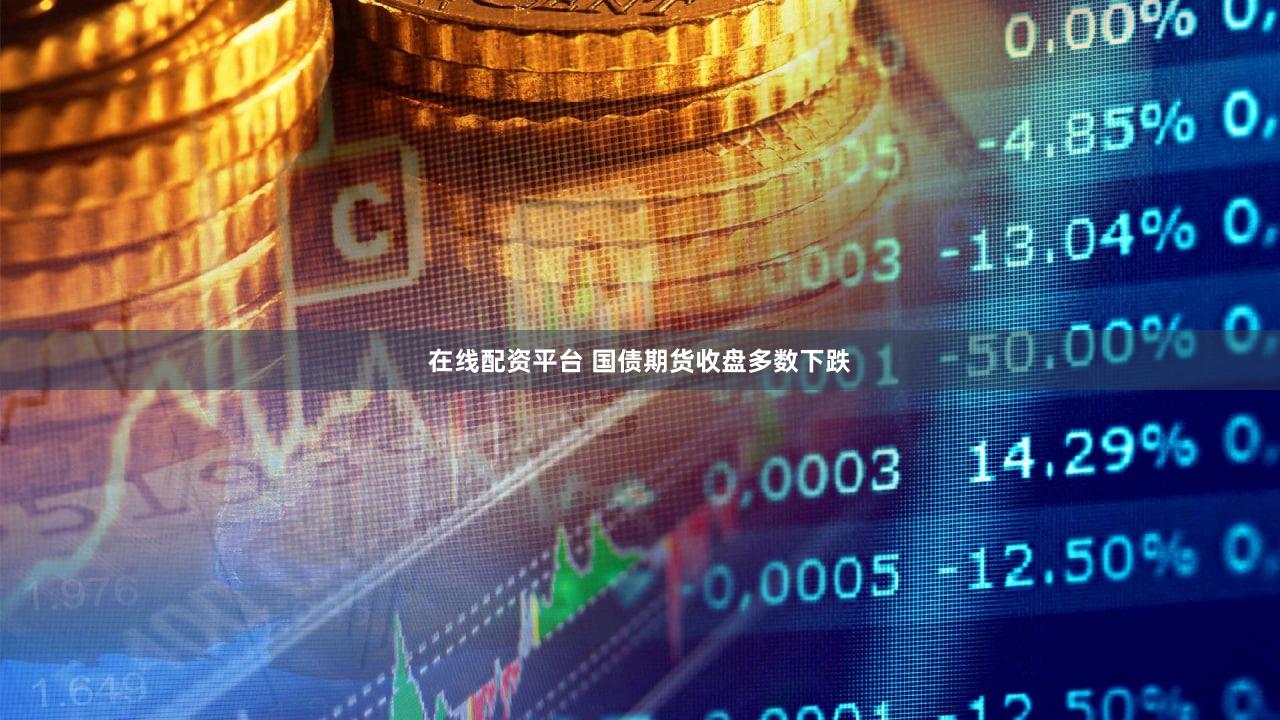 在线配资平台 国债期货收盘多数下跌