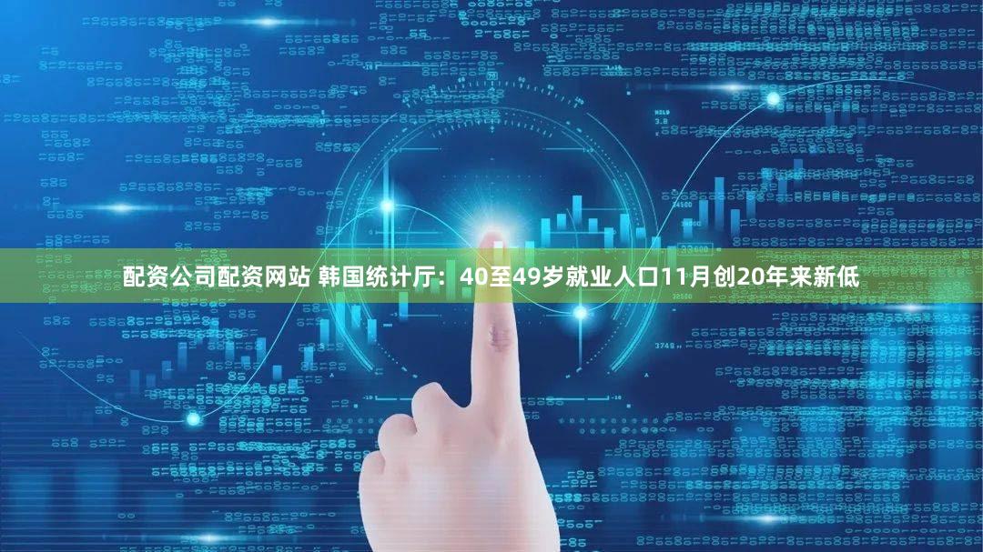 配资公司配资网站 韩国统计厅：40至49岁就业人口11月创20年来新低