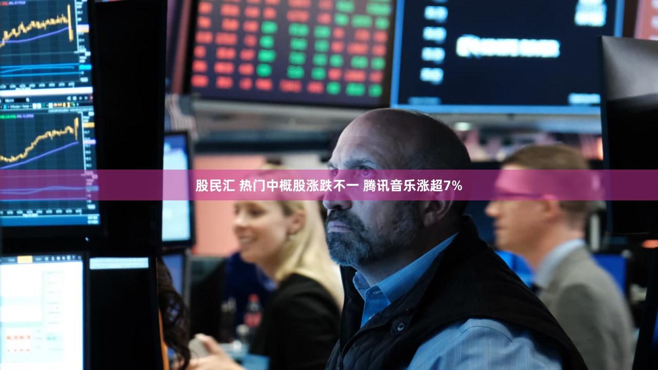 股民汇 热门中概股涨跌不一 腾讯音乐涨超7%