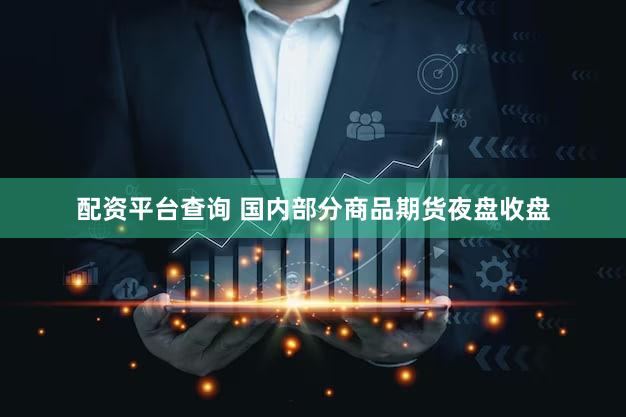 配资平台查询 国内部分商品期货夜盘收盘