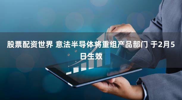 股票配资世界 意法半导体将重组产品部门 于2月5日生效