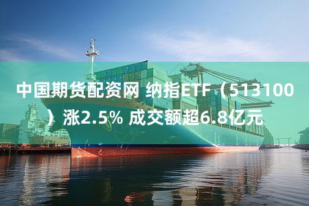 中国期货配资网 纳指ETF（513100）涨2.5% 成交额超6.8亿元