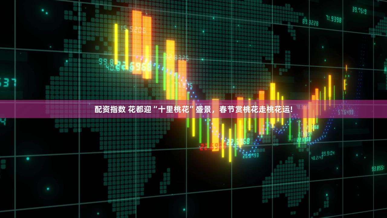 配资指数 花都迎“十里桃花”盛景，春节赏桃花走桃花运!