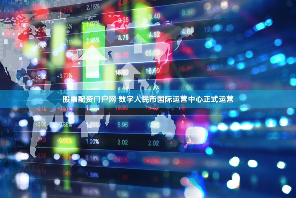 股票配资门户网 数字人民币国际运营中心正式运营