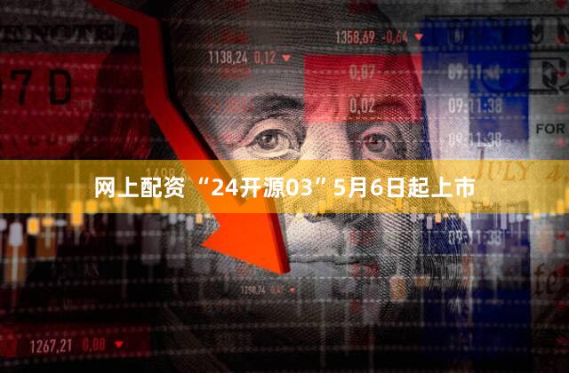 网上配资 “24开源03”5月6日起上市
