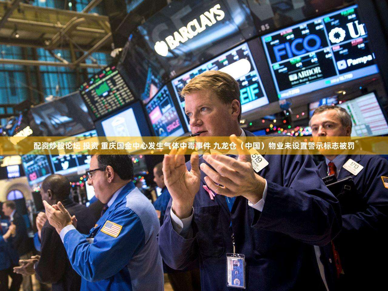 配资炒股论坛 投资 重庆国金中心发生气体中毒事件 九龙仓（中国）物业未设置警示标志被罚