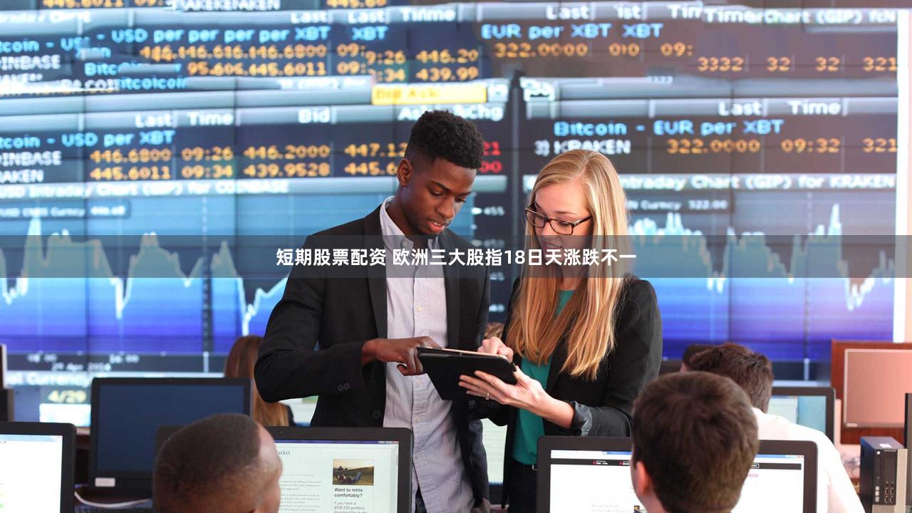 短期股票配资 欧洲三大股指18日天涨跌不一