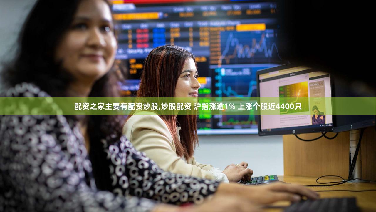 配资之家主要有配资炒股,炒股配资 沪指涨逾1% 上涨个股近4400只