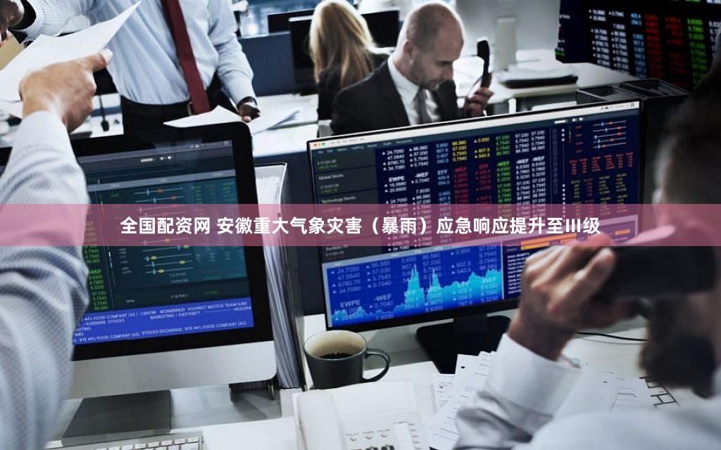 全国配资网 安徽重大气象灾害(暴雨)应急响应提升至Ⅲ级