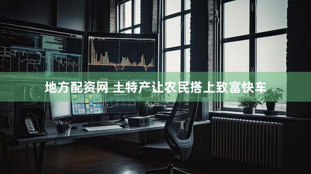 地方配资网 土特产让农民搭上致富快车