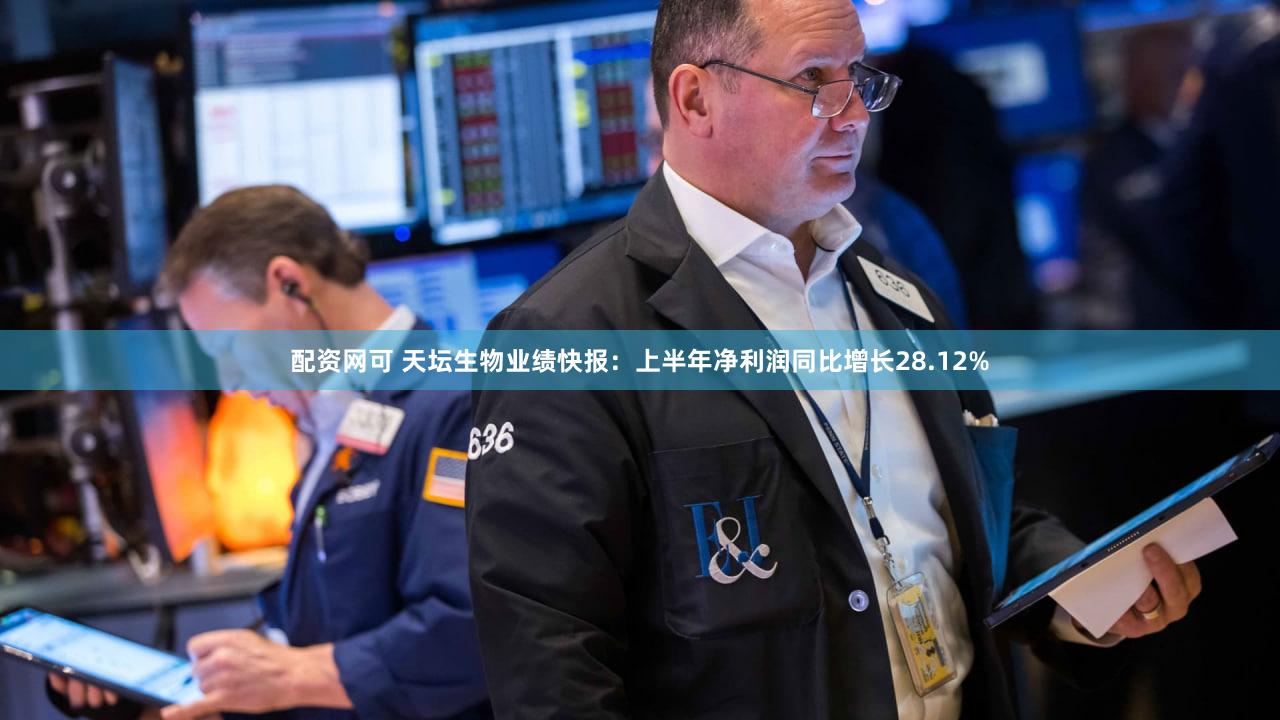 配资网可 天坛生物业绩快报：上半年净利润同比增长28.12%