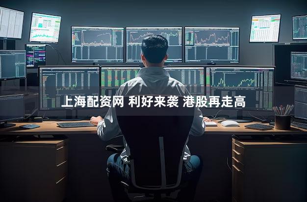 上海配资网 利好来袭 港股再走高