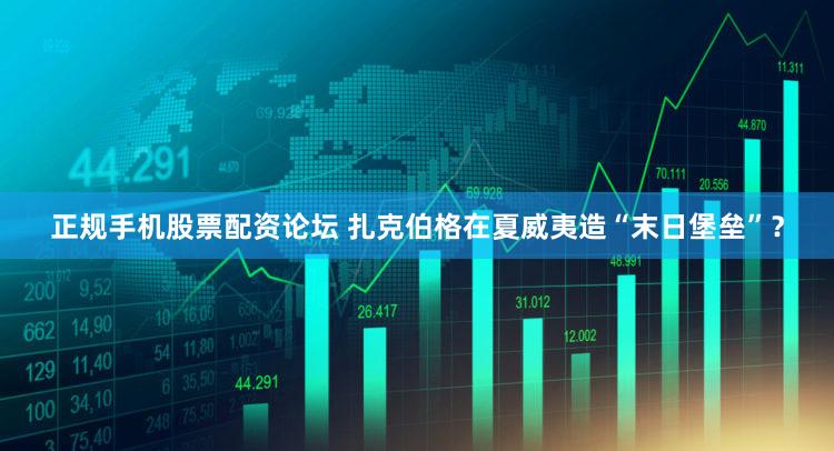 正规手机股票配资论坛 扎克伯格在夏威夷造“末日堡垒”?